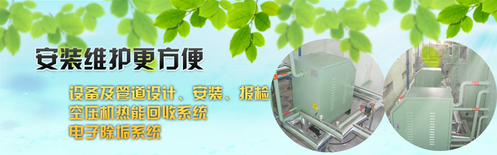 设备及管道设计、安装、报检；空压机热能回收系统；电子除垢系统；
